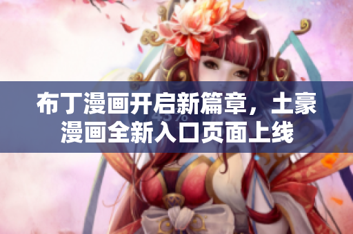 布丁漫画开启新篇章，土豪漫画全新入口页面上线