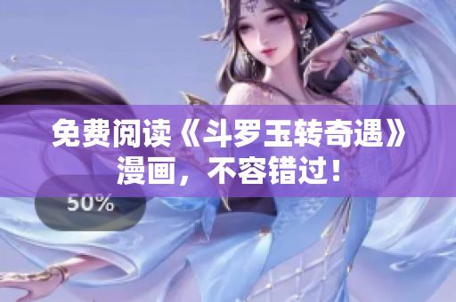 免费阅读《斗罗玉转奇遇》漫画，不容错过！