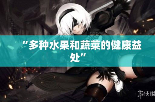 “多种水果和蔬菜的健康益处”