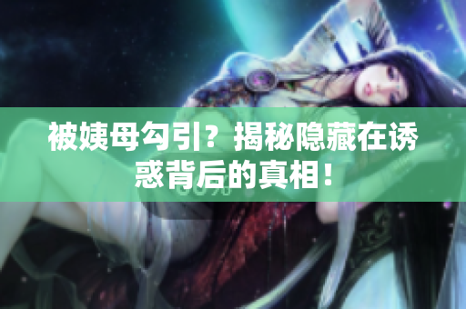 被姨母勾引？揭秘隐藏在诱惑背后的真相！