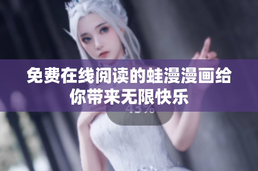 免费在线阅读的蛙漫漫画给你带来无限快乐