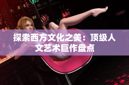 探索西方文化之美：顶级人文艺术巨作盘点