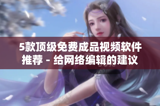 5款顶级免费成品视频软件推荐 - 给网络编辑的建议