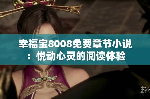幸福宝8008免费章节小说：悦动心灵的阅读体验