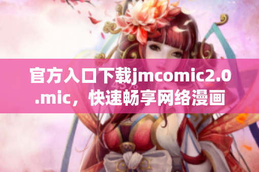 官方入口下载jmcomic2.0.mic，快速畅享网络漫画