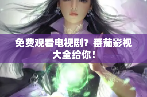 免费观看电视剧？番茄影视大全给你！