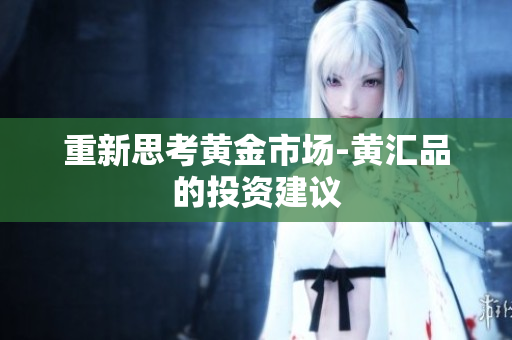 重新思考黄金市场-黄汇品的投资建议