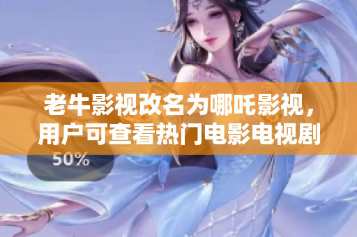 老牛影视改名为哪吒影视，用户可查看热门电影电视剧
