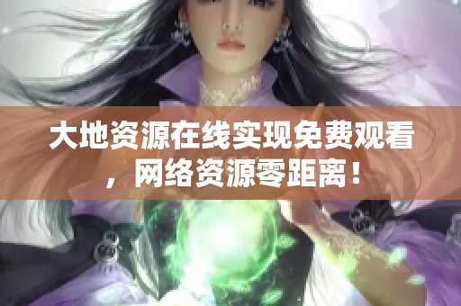 大地资源在线实现免费观看，网络资源零距离！