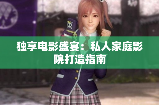 独享电影盛宴：私人家庭影院打造指南