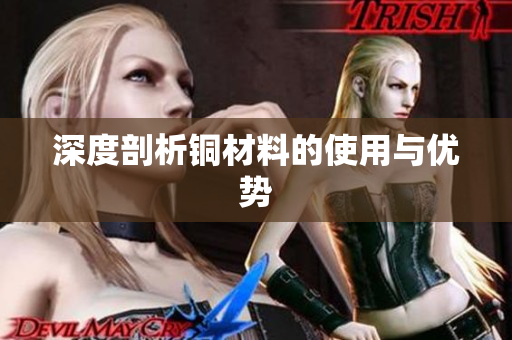 深度剖析铜材料的使用与优势