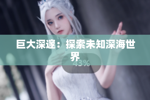 巨大深邃：探索未知深海世界
