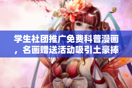 学生社团推广免费科普漫画，名画赠送活动吸引土豪捧场