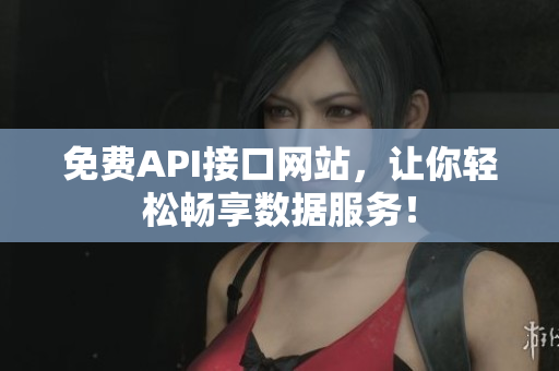 免费API接口网站，让你轻松畅享数据服务！