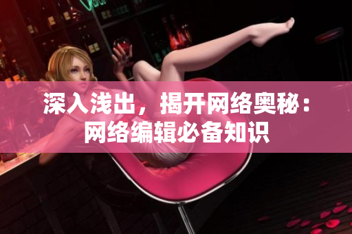 深入浅出，揭开网络奥秘：网络编辑必备知识