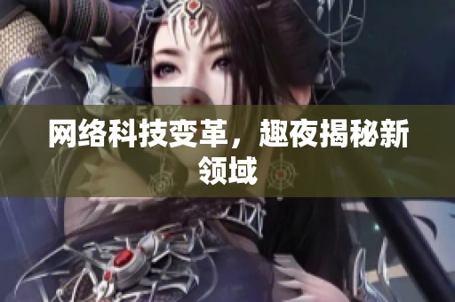 网络科技变革，趣夜揭秘新领域