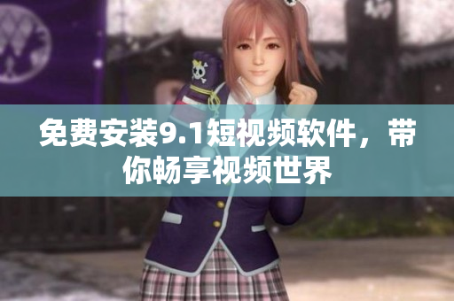 免费安装9.1短视频软件，带你畅享视频世界
