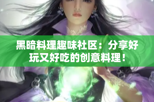 黑暗料理趣味社区：分享好玩又好吃的创意料理！
