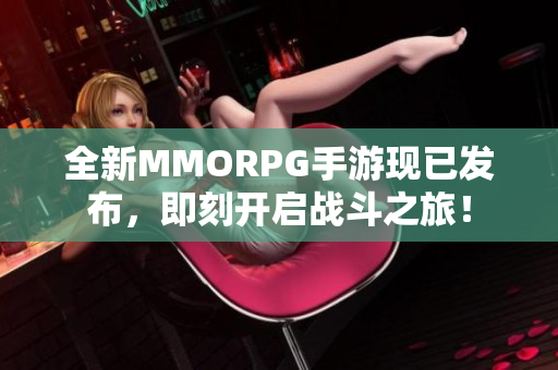 全新MMORPG手游现已发布，即刻开启战斗之旅！