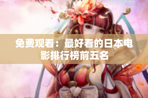 免费观看：最好看的日本电影排行榜前五名