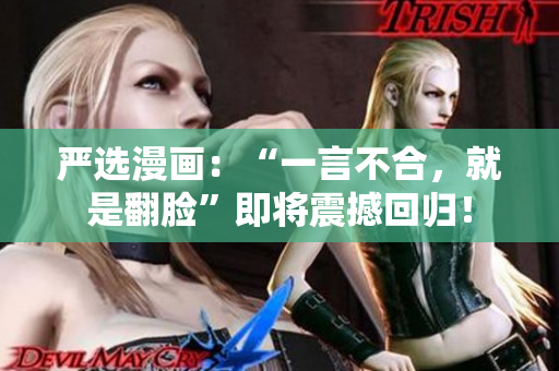 严选漫画：“一言不合，就是翻脸”即将震撼回归！