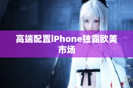 高端配置iPhone独霸欧美市场
