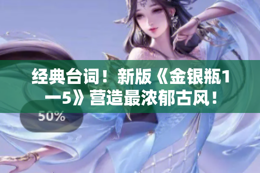 经典台词！新版《金银瓶1一5》营造最浓郁古风！