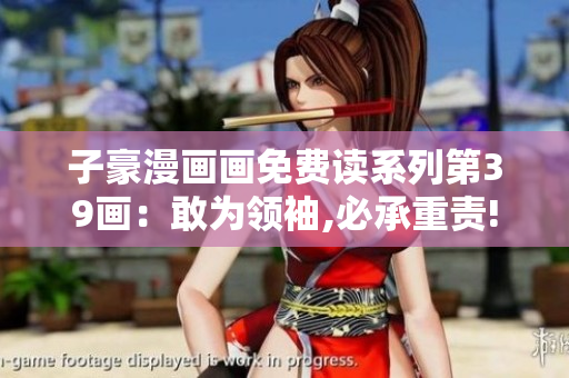 子豪漫画画免费读系列第39画：敢为领袖,必承重责!