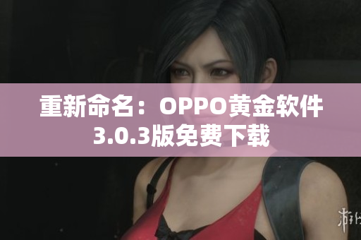 重新命名：OPPO黄金软件3.0.3版免费下载