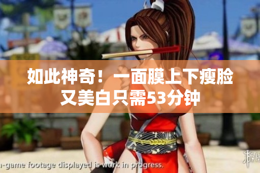 如此神奇！一面膜上下瘦脸又美白只需53分钟