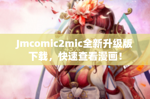 Jmcomic2mic全新升级版下载，快速查看漫画！