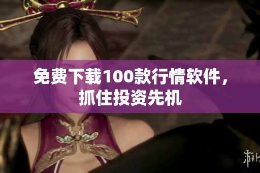 免费下载100款行情软件，抓住投资先机