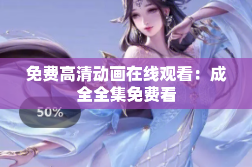 免费高清动画在线观看：成全全集免费看