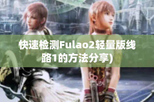 快速检测Fulao2轻量版线路1的方法分享)