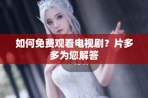 如何免费观看电视剧？片多多为您解答