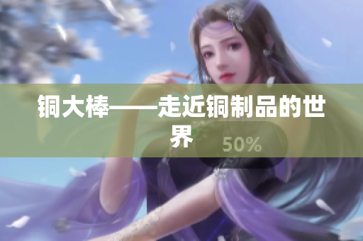 铜大棒——走近铜制品的世界