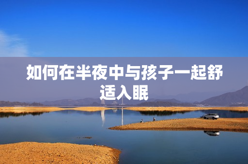 如何在半夜中与孩子一起舒适入眠