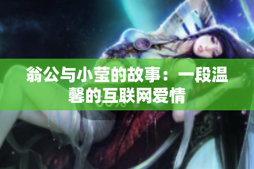 翁公与小莹的故事：一段温馨的互联网爱情