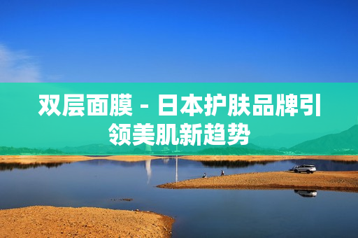 双层面膜 - 日本护肤品牌引领美肌新趋势