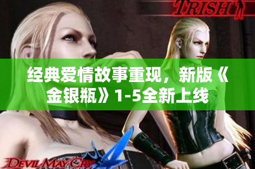 经典爱情故事重现，新版《金银瓶》1-5全新上线