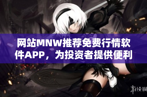 网站MNW推荐免费行情软件APP，为投资者提供便利