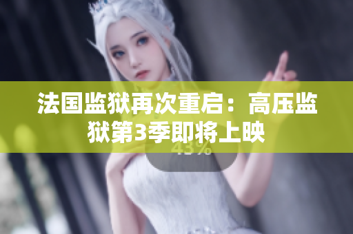 法国监狱再次重启：高压监狱第3季即将上映