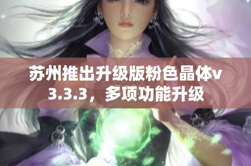 苏州推出升级版粉色晶体v3.3.3，多项功能升级