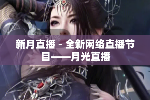 新月直播 - 全新网络直播节目——月光直播