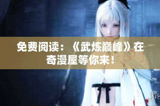 免费阅读：《武炼巅峰》在奇漫屋等你来！