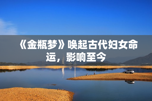 《金瓶梦》唤起古代妇女命运，影响至今