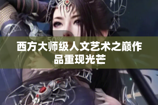 西方大师级人文艺术之巅作品重现光芒