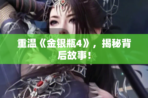 重温《金银瓶4》，揭秘背后故事！