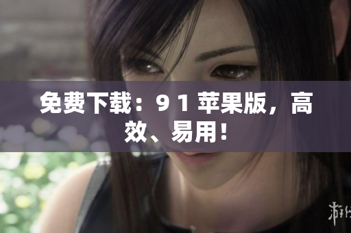 免费下载：9 1 苹果版，高效、易用！