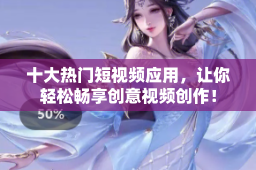 十大热门短视频应用，让你轻松畅享创意视频创作！